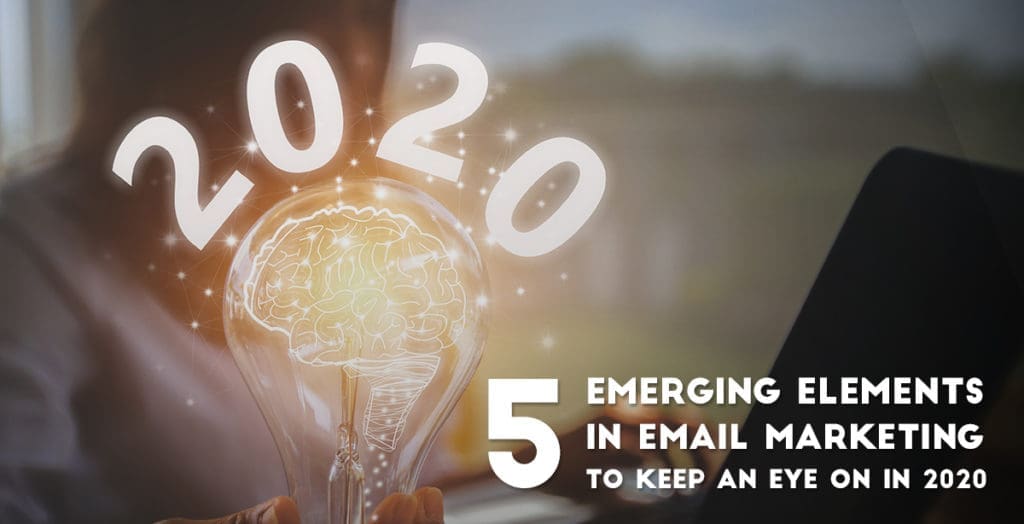 5 Emerging Elements in Email Marketing to Keep an Eye on in 2020