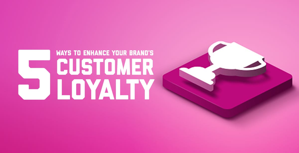 5 Ways to Enhance Your Brand's Customer Loyalty